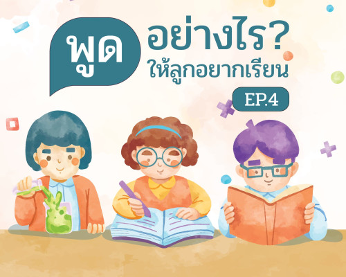 พูดอย่างไร? ให้ลูกอยากเรียน EP.4